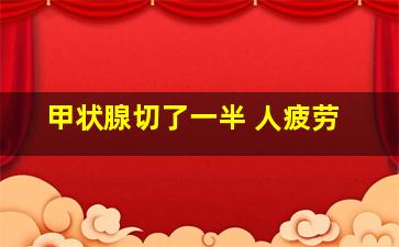 甲状腺切了一半 人疲劳